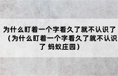 为什么盯着一个字看久了就不认识了（为什么盯着一个字看久了就不认识了 蚂蚁庄园）